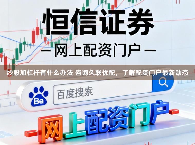 炒股加杠杆有什么办法 咨询久联优配，了解配资门户最新动态