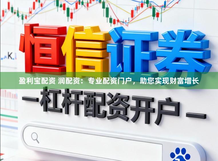 盈利宝配资 润配资：专业配资门户，助您实现财富增长
