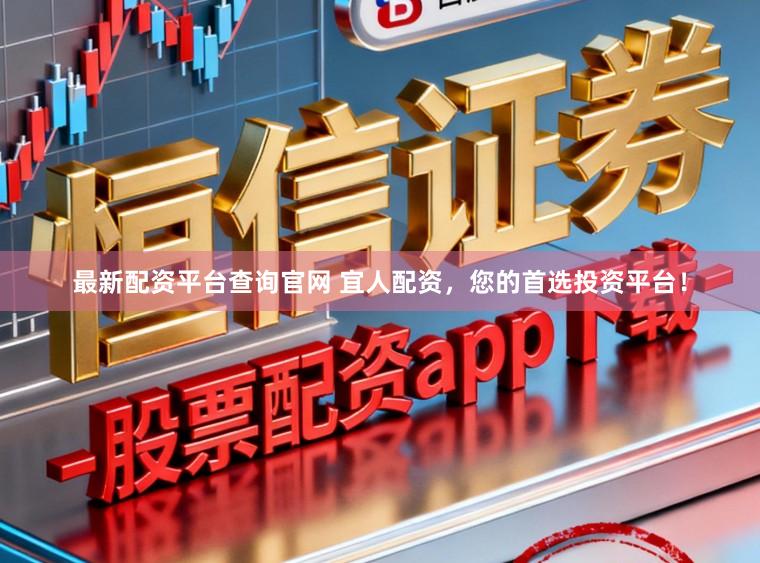 最新配资平台查询官网 宜人配资,您的首选投资平台!