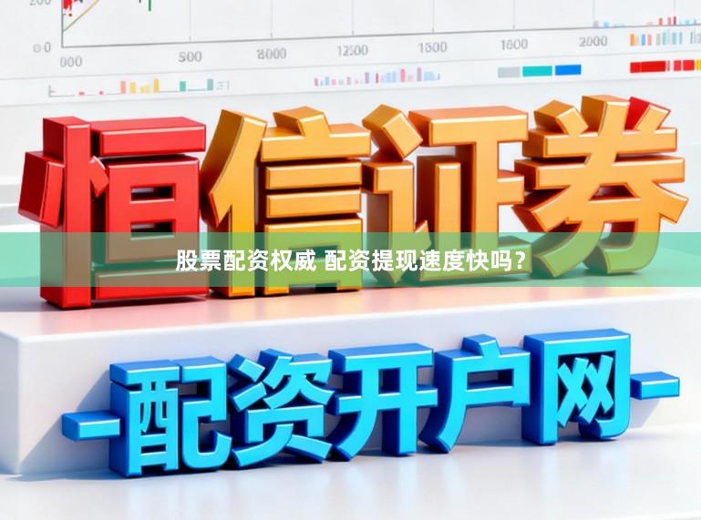 股票配资权威 配资提现速度快吗？