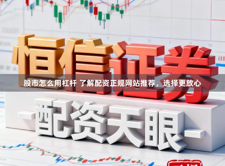 股市怎么用杠杆 了解配资正规网站推荐，选择更放心