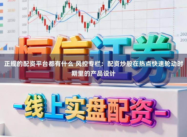 正规的配资平台都有什么 风控专栏：配资炒股在热点快速轮动时期里的产品设计
