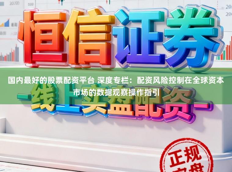 国内最好的股票配资平台 深度专栏：配资风险控制在全球资本市场的数据观察操作指引