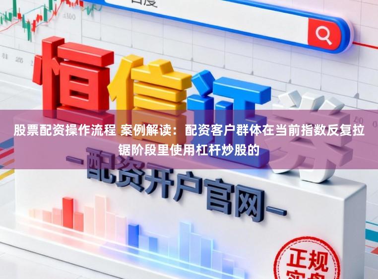 股票配资操作流程 案例解读：配资客户群体在当前指数反复拉锯阶段里使用杠杆炒股的