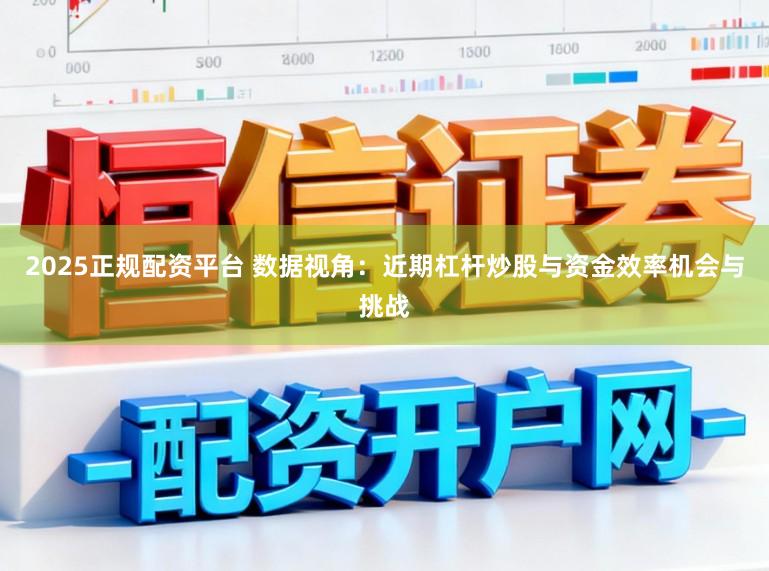 2025正规配资平台 数据视角：近期杠杆炒股与资金效率机会与挑战