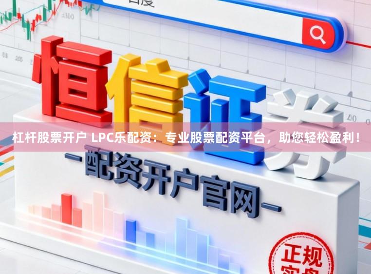 杠杆股票开户 LPC乐配资：专业股票配资平台，助您轻松盈利！