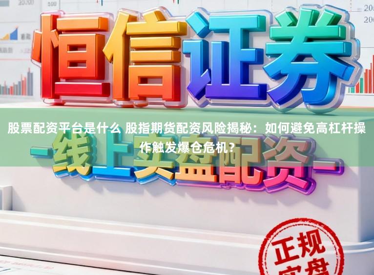 股票配资平台是什么 股指期货配资风险揭秘：如何避免高杠杆操作触发爆仓危机？