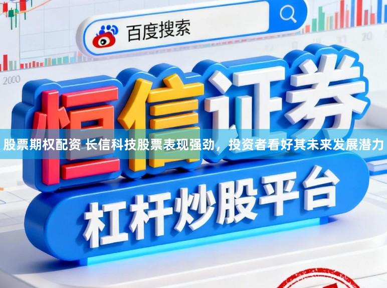 股票期权配资 长信科技股票表现强劲，投资者看好其未来发展潜力