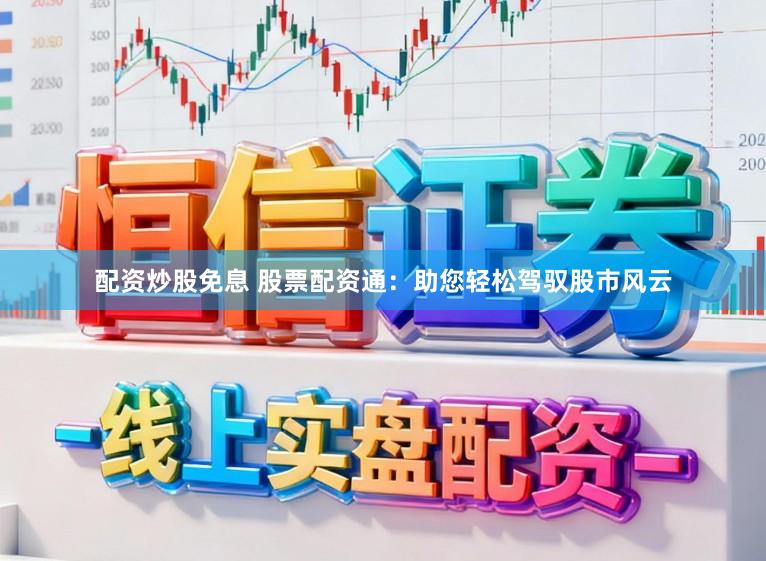 配资炒股免息 股票配资通:助您轻松驾驭股市风云