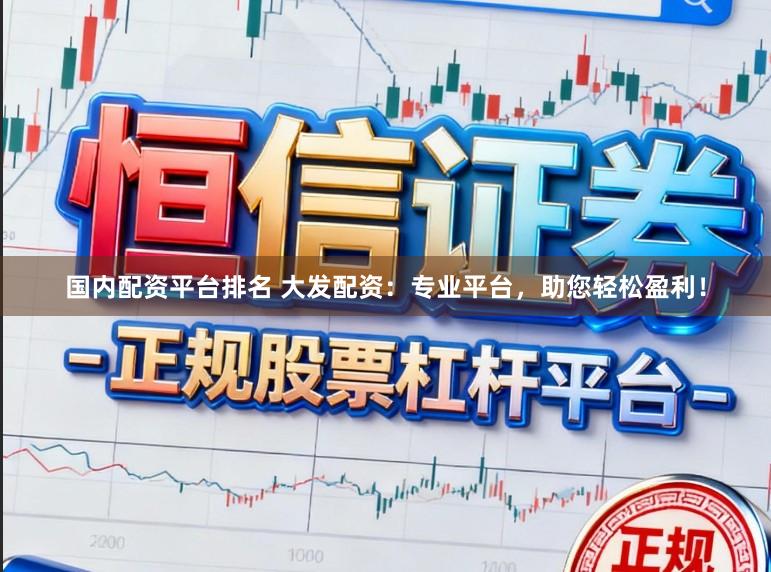 国内配资平台排名 大发配资:专业平台,助您轻松盈利!