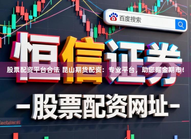 股票配资平台合法 昆山期货配资：专业平台，助您掘金期市！